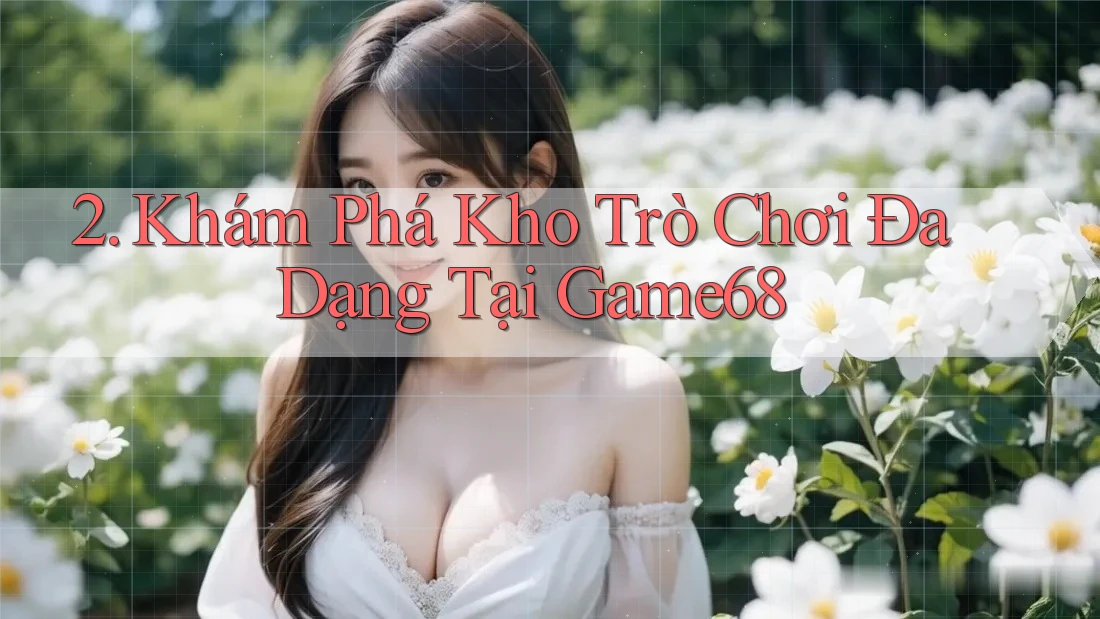 2. Khám Phá Kho Trò Chơi Đa Dạng Tại Game68 2. Khám Phá Kho Trò Chơi Đa Dạng Tại Game68