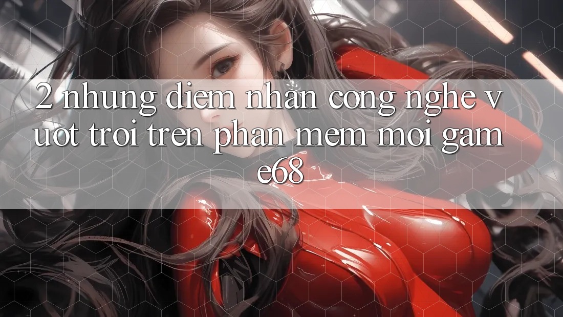 2. Những Điểm Nhấn Công Nghệ Vượt Trội Trên Phần mềm Mới game68