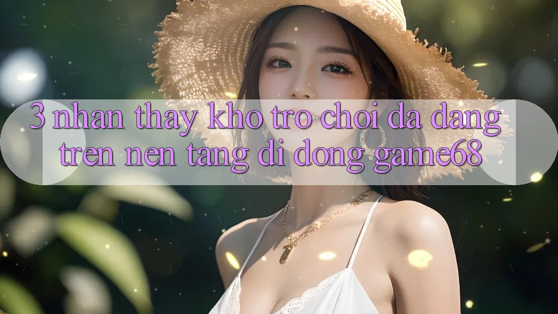 3. Nhận thấy Kho Trò Chơi Đa Dạng Trên Nền tảng di động game68 3. Nhận thấy Kho Trò Chơi Đa Dạng Trên Nền tảng di động game68