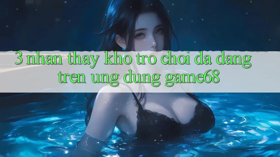 3. Nhận thấy Kho Trò Chơi Đa Dạng Trên Ứng Dụng game68