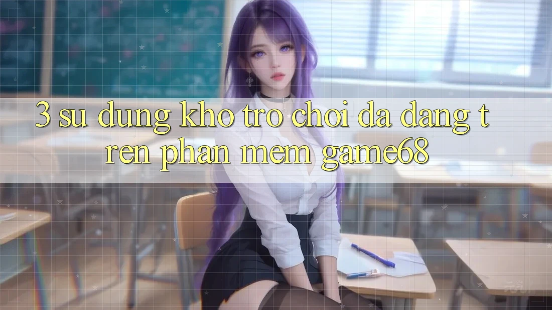 3. Sử dụng Kho Trò Chơi Đa Dạng Trên Phần mềm game68