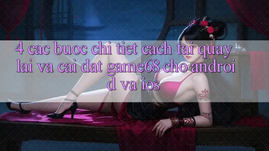 4. Các bước Chi Tiết Cách Tải quay lại Và Cài Đặt game68 Cho Android Và iOS