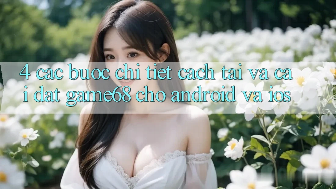 4. Các bước Chi Tiết Cách Tải Và Cài Đặt game68 Cho Android Và iOS