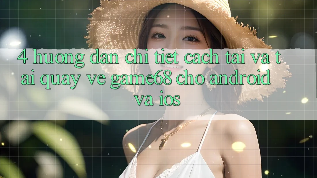 4. Hướng dẫn Chi Tiết Cách Tải Và Tải quay về game68 Cho Android Và iOS 4. Hướng dẫn Chi Tiết Cách Tải Và Tải quay về game68 Cho Android Và iOS