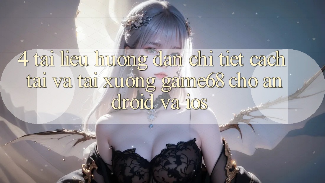 4. Tài liệu hướng dẫn Chi Tiết Cách Tải Và Tải xuống game68 Cho Android Và iOS 4. Tài liệu hướng dẫn Chi Tiết Cách Tải Và Tải xuống game68 Cho Android Và iOS