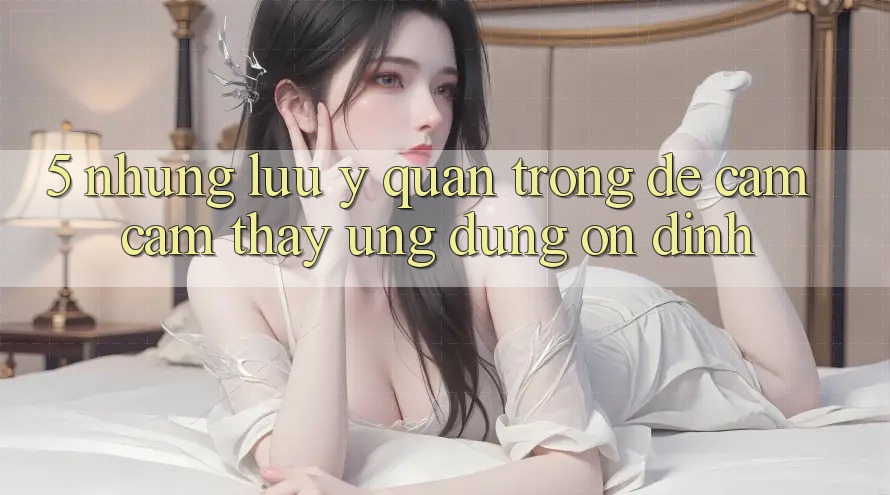 5. Những Lưu Ý Quan Trọng Để Cảm cảm thấy Ứng Dụng Ổn định 5. Những Lưu Ý Quan Trọng Để Cảm cảm thấy Ứng Dụng Ổn định