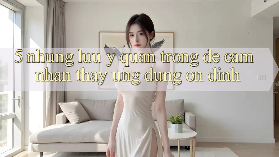 5. Những Lưu Ý Quan Trọng Để Cảm nhận thấy Ứng Dụng Ổn định