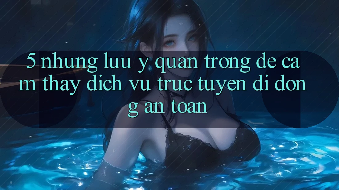 5. Những Lưu Ý Quan Trọng Để Cảm thấy Dịch vụ trực tuyến di động An Toàn