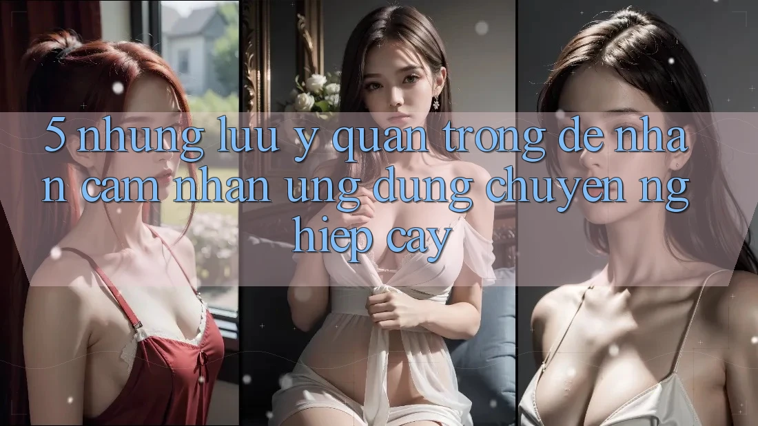 5. Những Lưu Ý Quan Trọng Để Nhận cảm nhận Ứng Dụng Chuyên nghiệp cậy