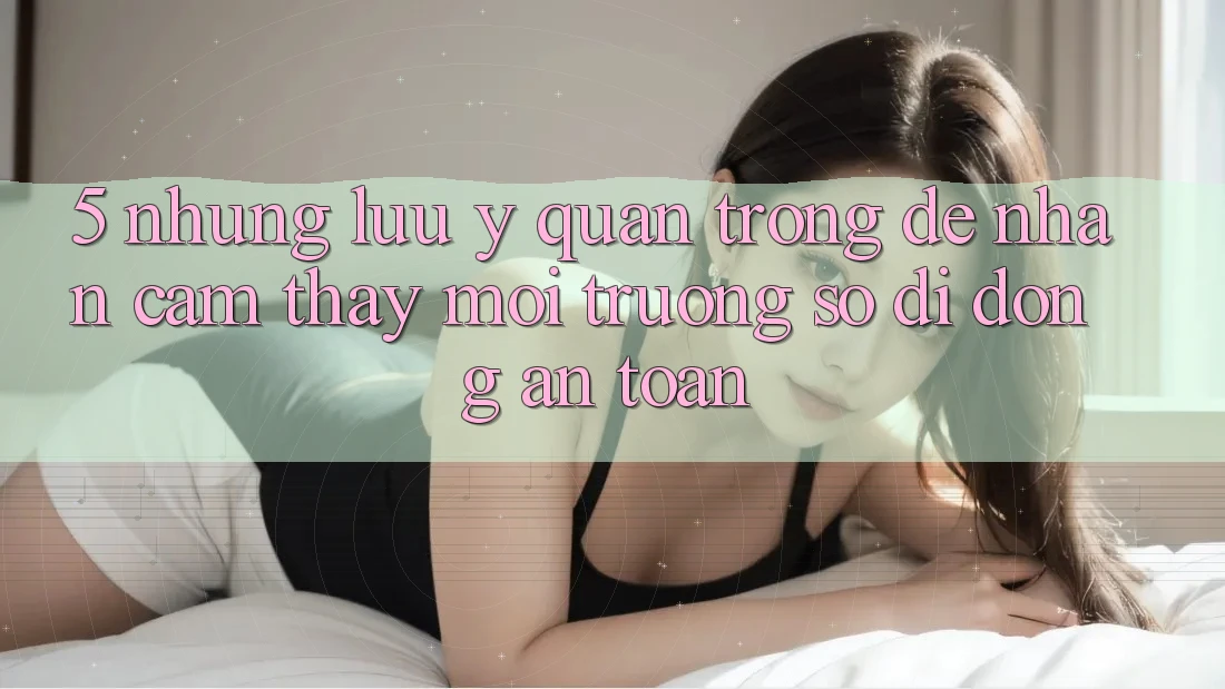 5. Những Lưu Ý Quan Trọng Để Nhận cảm thấy Môi trường số di động An Toàn 5. Những Lưu Ý Quan Trọng Để Nhận cảm thấy Môi trường số di động An Toàn