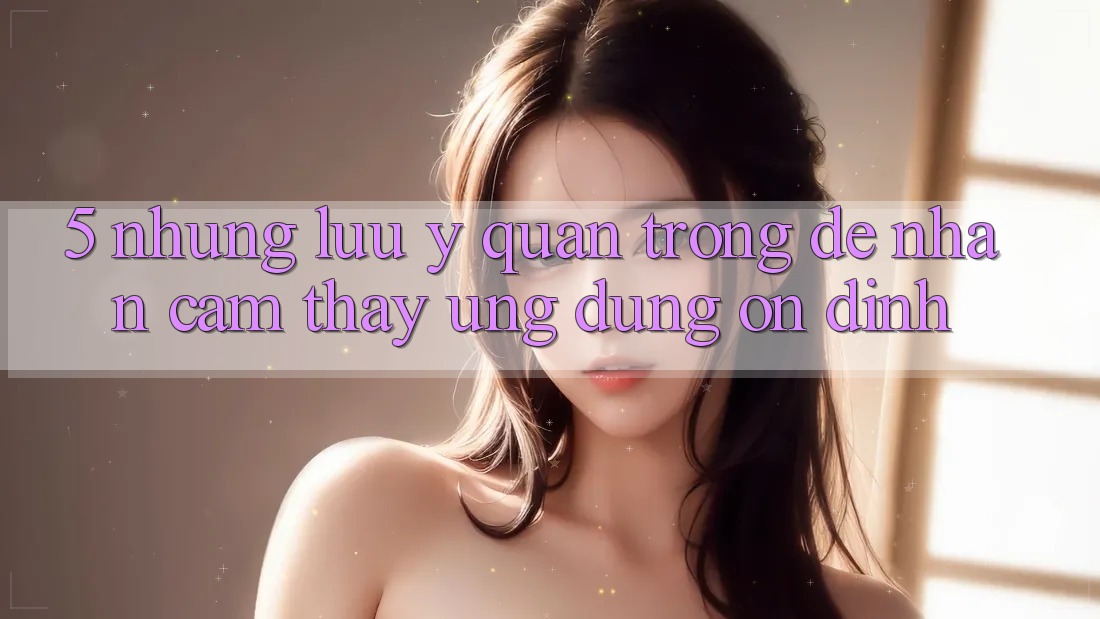 5. Những Lưu Ý Quan Trọng Để Nhận cảm thấy Ứng Dụng Ổn định 5. Những Lưu Ý Quan Trọng Để Nhận cảm thấy Ứng Dụng Ổn định