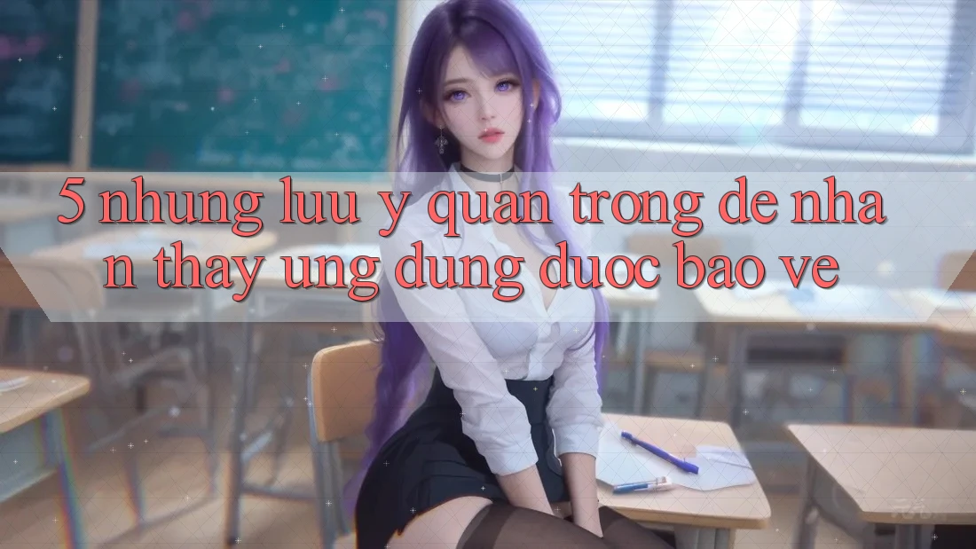 5. Những Lưu Ý Quan Trọng Để Nhận thấy Ứng dụng Được bảo vệ 5. Những Lưu Ý Quan Trọng Để Nhận thấy Ứng dụng Được bảo vệ