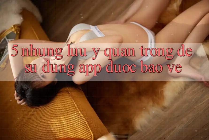 5. Những Lưu Ý Quan Trọng Để Sử dụng App Được bảo vệ 5. Những Lưu Ý Quan Trọng Để Sử dụng App Được bảo vệ