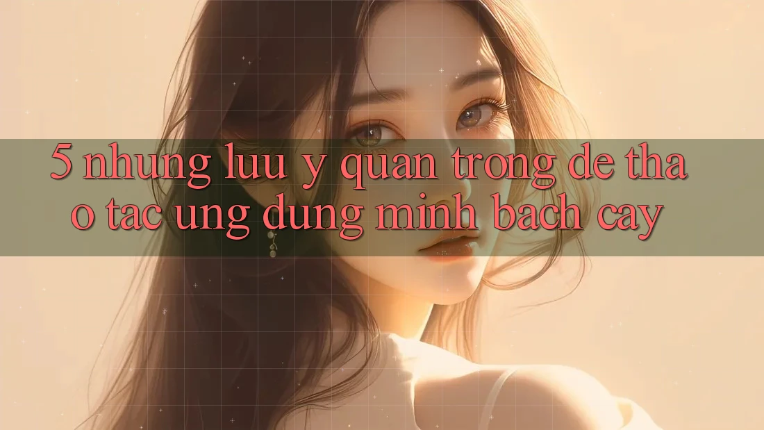 5. Những Lưu Ý Quan Trọng Để Thao tác Ứng Dụng Minh bạch cậy