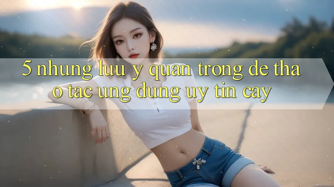 5. Những Lưu Ý Quan Trọng Để Thao tác Ứng Dụng Uy tín cậy 5. Những Lưu Ý Quan Trọng Để Thao tác Ứng Dụng Uy tín cậy