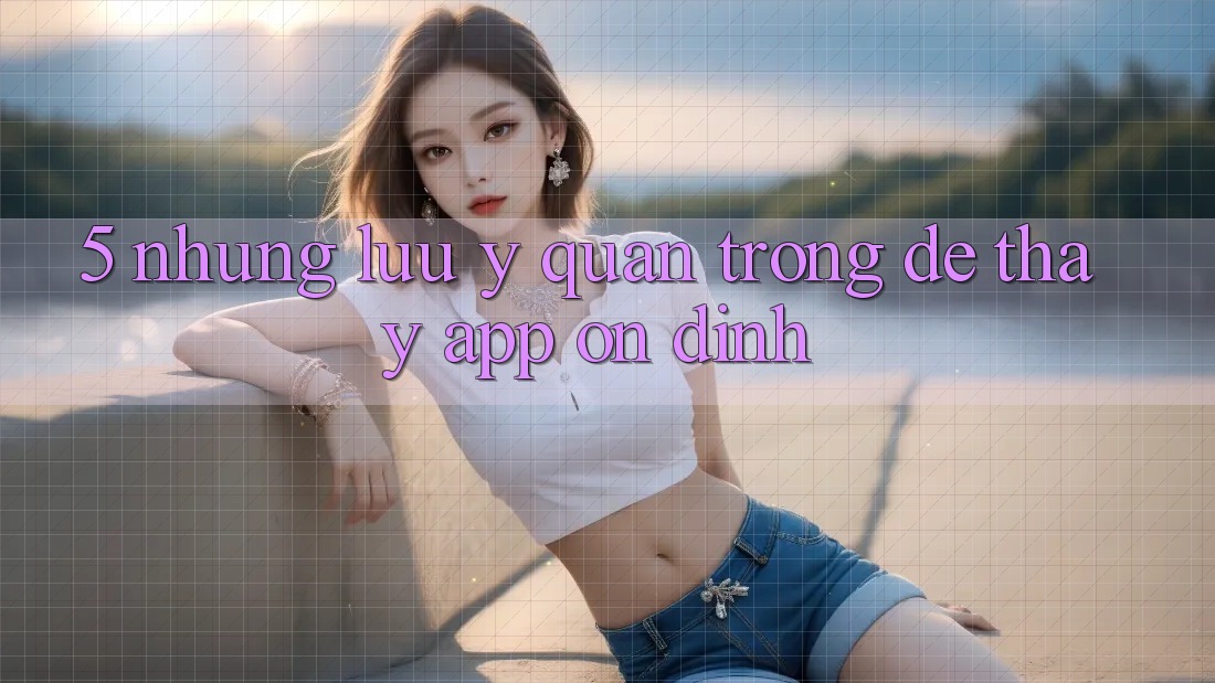 5. Những Lưu Ý Quan Trọng Để Thấy App Ổn định 5. Những Lưu Ý Quan Trọng Để Thấy App Ổn định