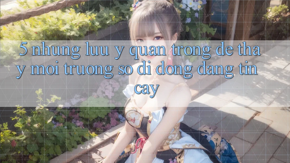 5. Những Lưu Ý Quan Trọng Để Thấy Môi trường số di động Đáng tin cậy