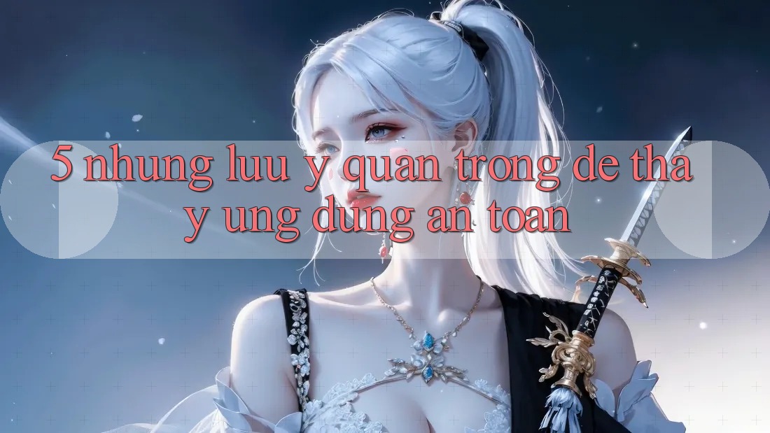 5. Những Lưu Ý Quan Trọng Để Thấy Ứng Dụng An Toàn