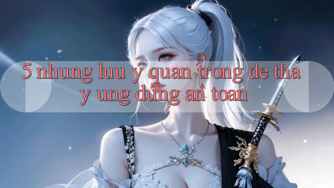 5. Những Lưu Ý Quan Trọng Để Thấy Ứng Dụng An Toàn