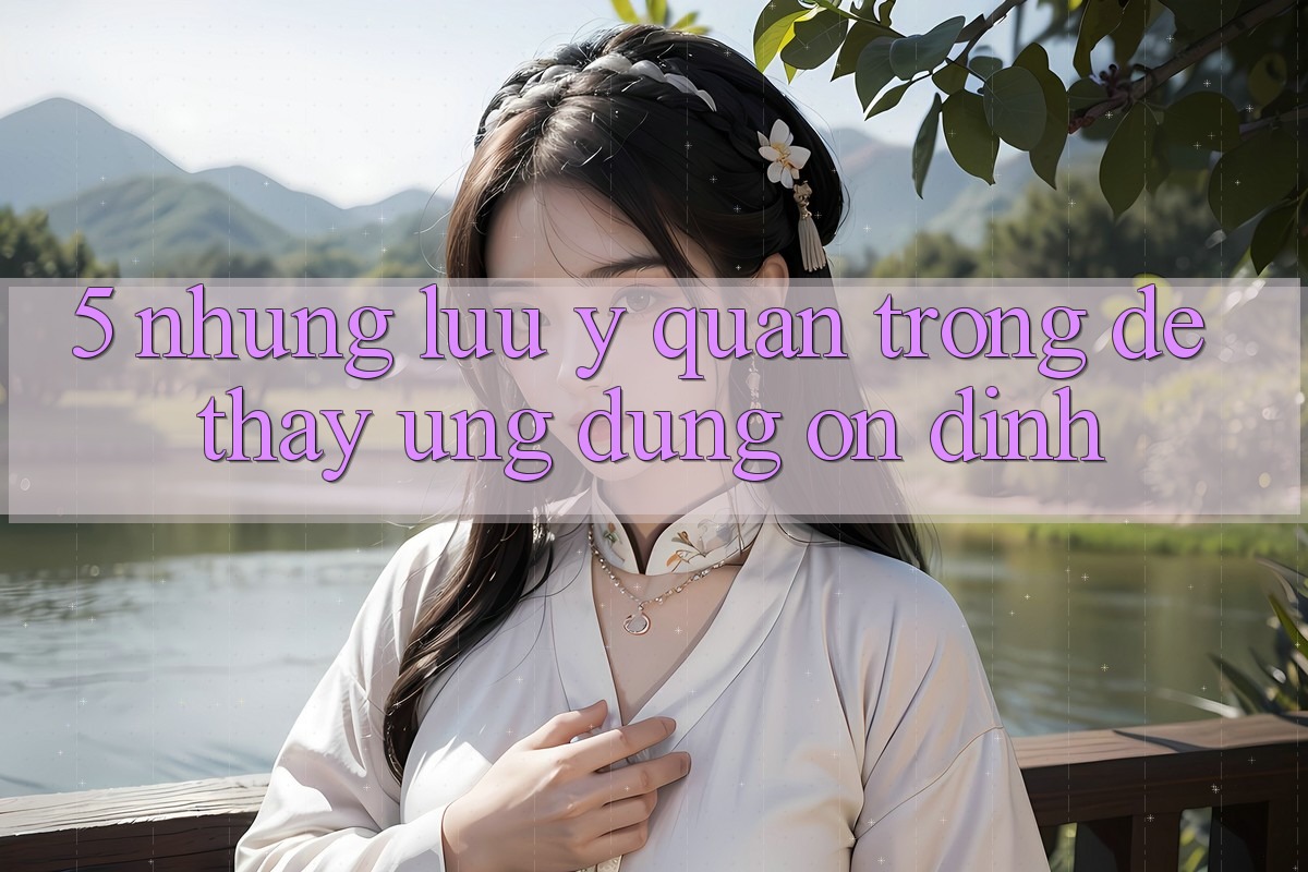 5. Những Lưu Ý Quan Trọng Để Thấy Ứng Dụng Ổn định 5. Những Lưu Ý Quan Trọng Để Thấy Ứng Dụng Ổn định