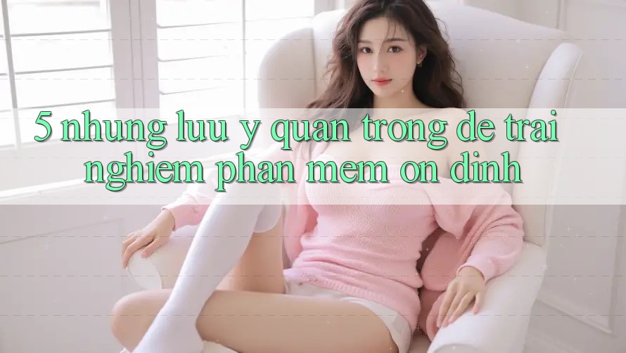 5. Những Lưu Ý Quan Trọng Để Trải Nghiệm Phần mềm Ổn định