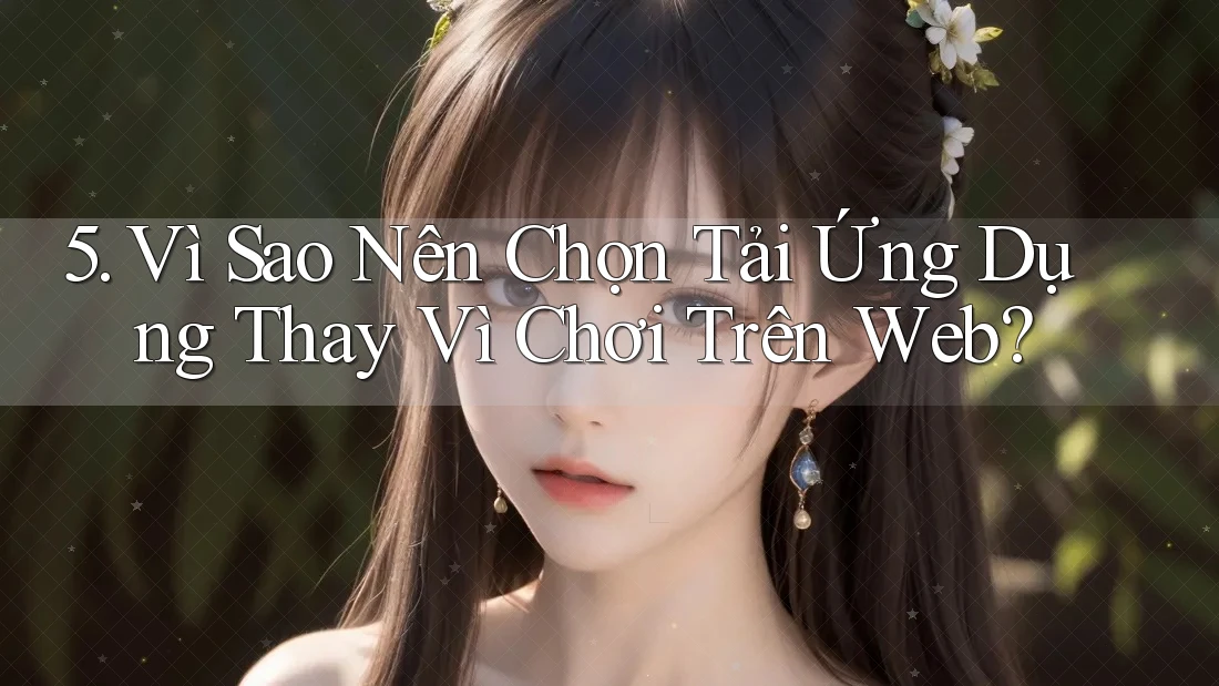 5. Vì Sao Nên Chọn Tải Ứng Dụng Thay Vì Chơi Trên Web?