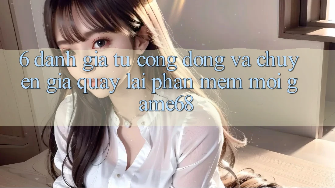 6. Đánh Giá Từ Cộng Đồng Và Chuyên Gia Quay lại Phần mềm Mới game68