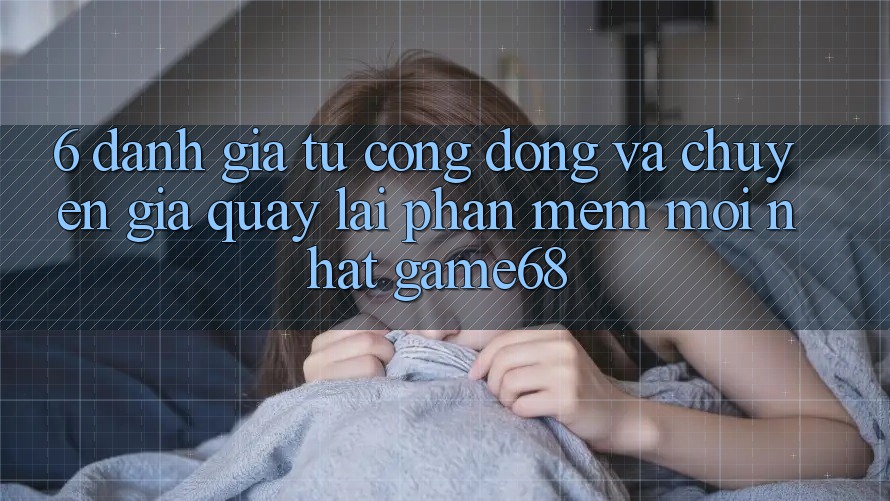 6. Đánh Giá Từ Cộng Đồng Và Chuyên Gia Quay lại Phần mềm Mới nhất game68 6. Đánh Giá Từ Cộng Đồng Và Chuyên Gia Quay lại Phần mềm Mới nhất game68