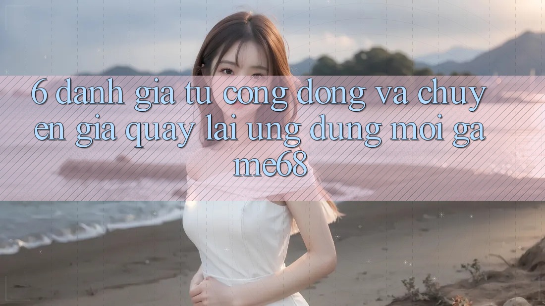 6. Đánh Giá Từ Cộng Đồng Và Chuyên Gia Quay lại Ứng Dụng Mới game68