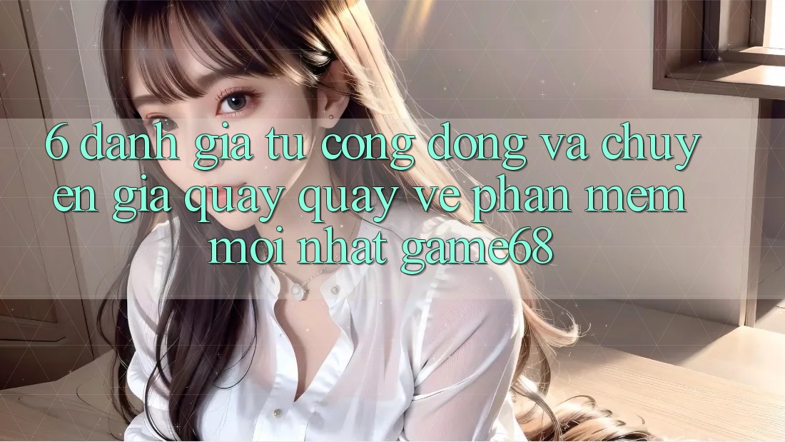 6. Đánh Giá Từ Cộng Đồng Và Chuyên Gia Quay quay về Phần mềm Mới nhất game68