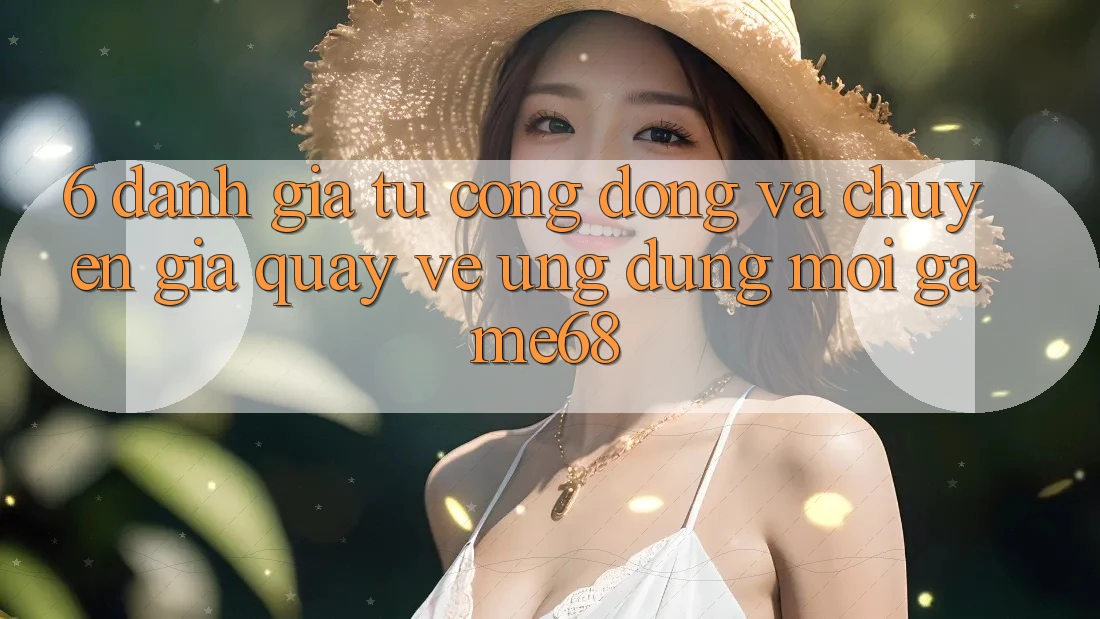 6. Đánh Giá Từ Cộng Đồng Và Chuyên Gia Quay về Ứng Dụng Mới game68 6. Đánh Giá Từ Cộng Đồng Và Chuyên Gia Quay về Ứng Dụng Mới game68