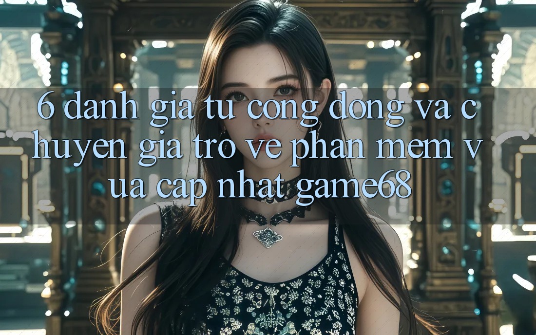 6. Đánh Giá Từ Cộng Đồng Và Chuyên Gia Trở về Phần mềm Vừa cập nhật game68