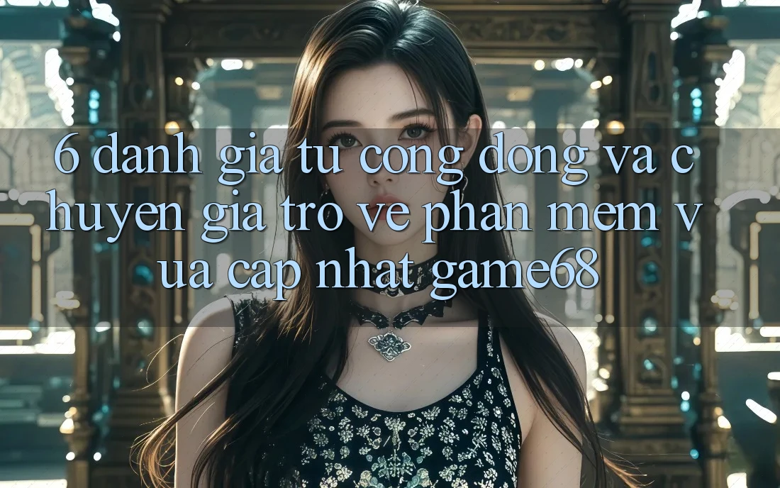 6. Đánh Giá Từ Cộng Đồng Và Chuyên Gia Trở về Phần mềm Vừa cập nhật game68
