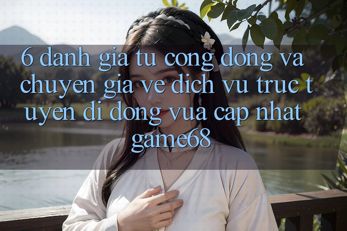 6. Đánh Giá Từ Cộng Đồng Và Chuyên Gia Về Dịch vụ trực tuyến di động Vừa cập nhật game68 6. Đánh Giá Từ Cộng Đồng Và Chuyên Gia Về Dịch vụ trực tuyến di động Vừa cập nhật game68