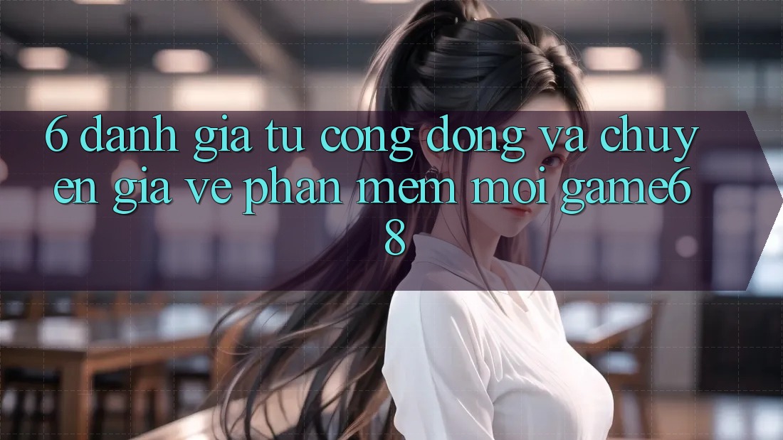 6. Đánh Giá Từ Cộng Đồng Và Chuyên Gia Về Phần mềm Mới game68 6. Đánh Giá Từ Cộng Đồng Và Chuyên Gia Về Phần mềm Mới game68