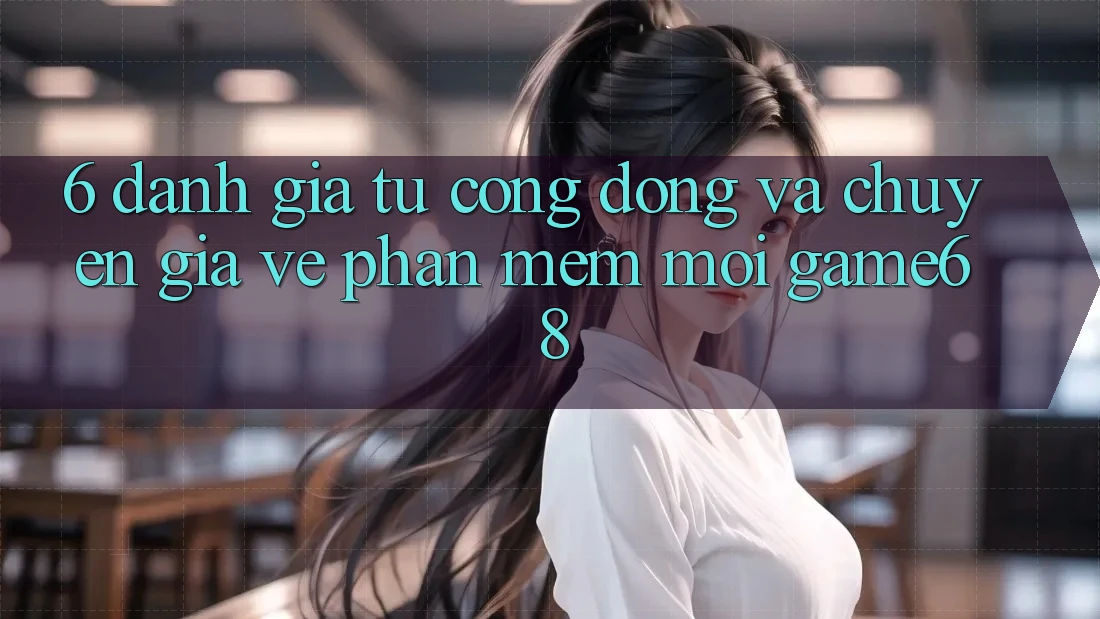 6. Đánh Giá Từ Cộng Đồng Và Chuyên Gia Về Phần mềm Mới game68 6. Đánh Giá Từ Cộng Đồng Và Chuyên Gia Về Phần mềm Mới game68