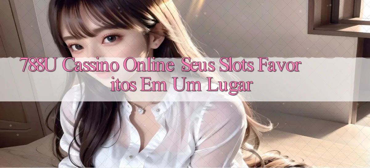 788u Cassino Online： Seus Slots Favoritos em Um Lugar