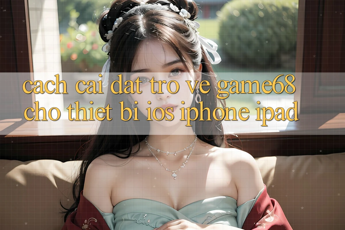 Cách cài đặt trở về game68 cho thiết bị iOS (iPhone/iPad) Cách cài đặt trở về game68 cho thiết bị iOS (iPhone/iPad)