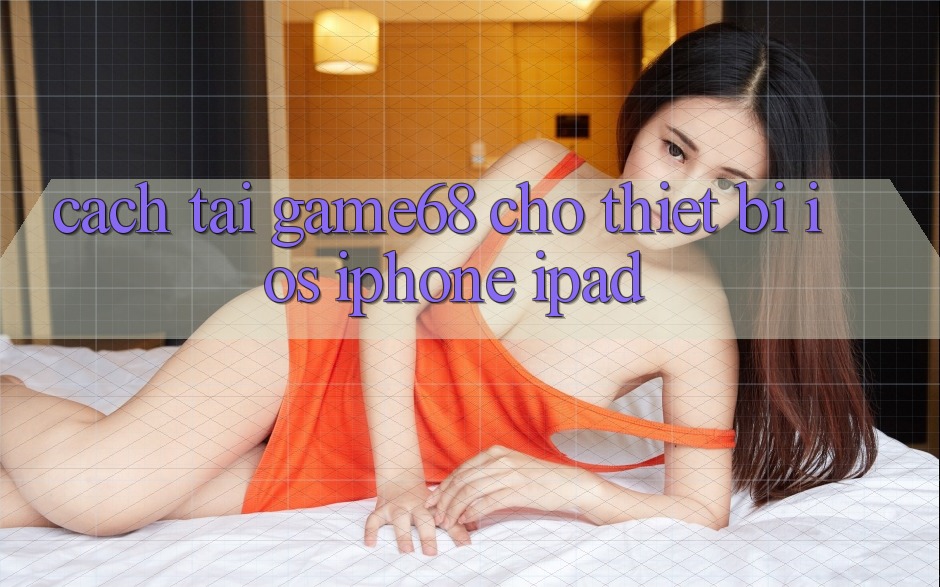 Cách tải game68 cho thiết bị iOS (iPhone/iPad) Cách tải game68 cho thiết bị iOS (iPhone/iPad)