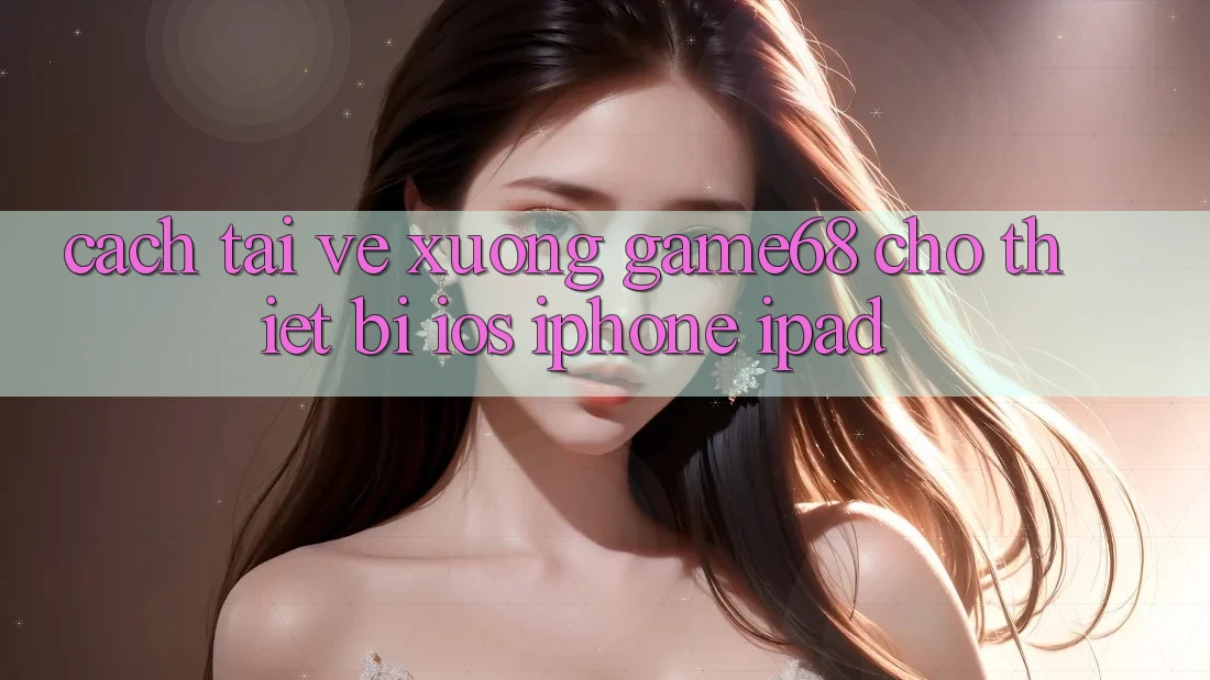 Cách tải về xuống game68 cho thiết bị iOS (iPhone/iPad)