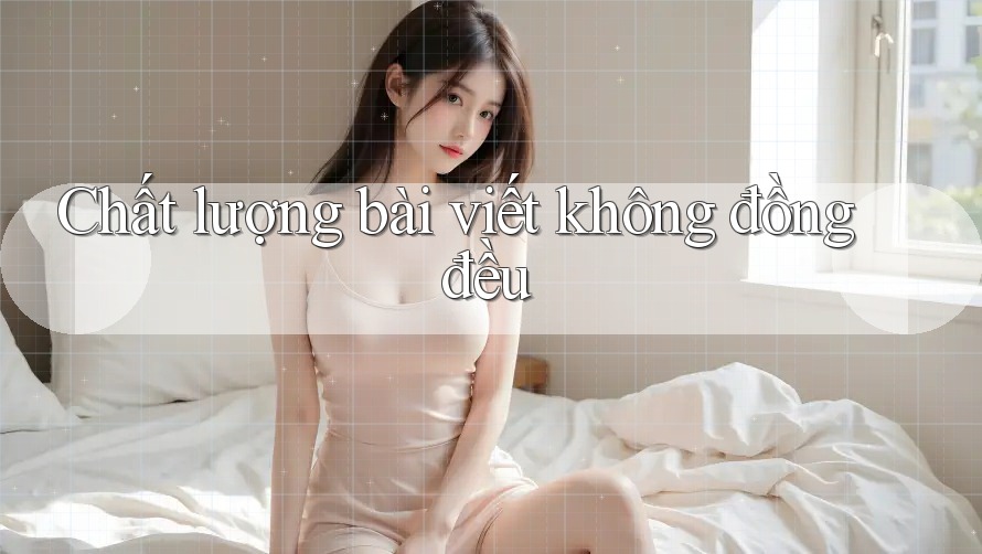 Chất lượng bài viết không đồng đều