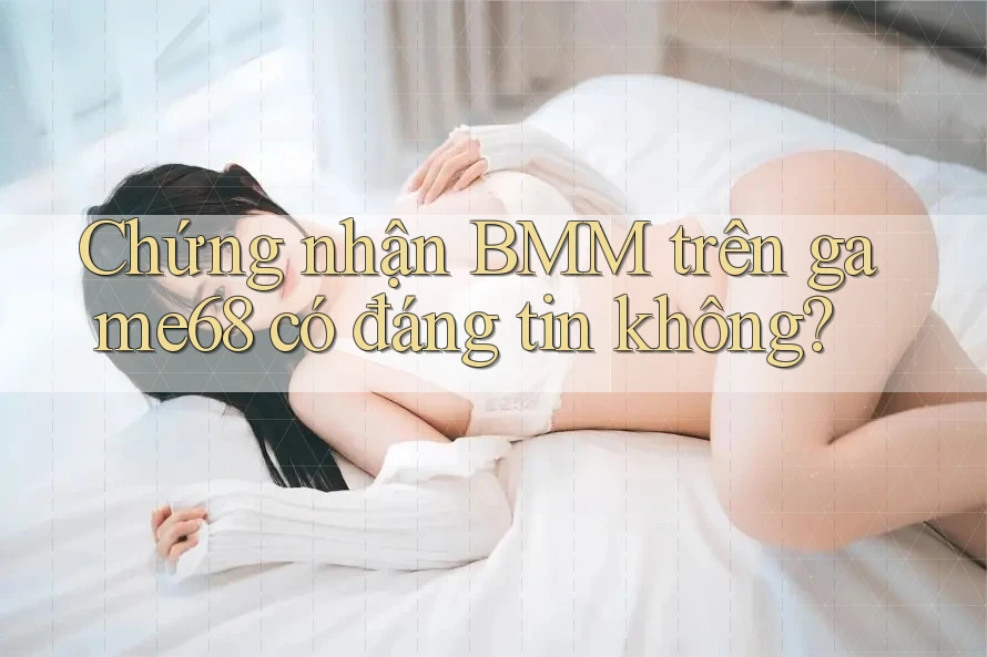 Chứng nhận BMM trên game68 có đáng tin không?