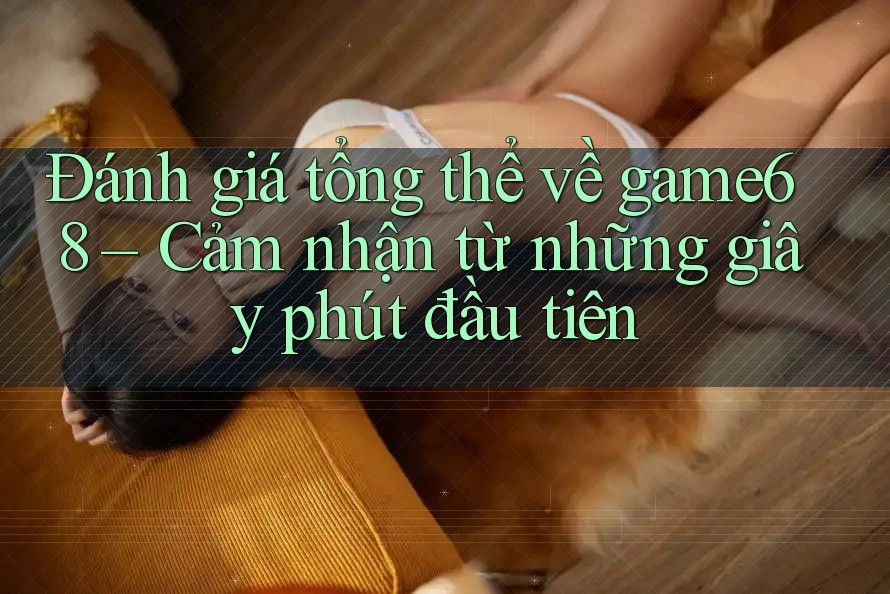 Đánh giá tổng thể về game68 – Cảm nhận từ những giây phút đầu tiên