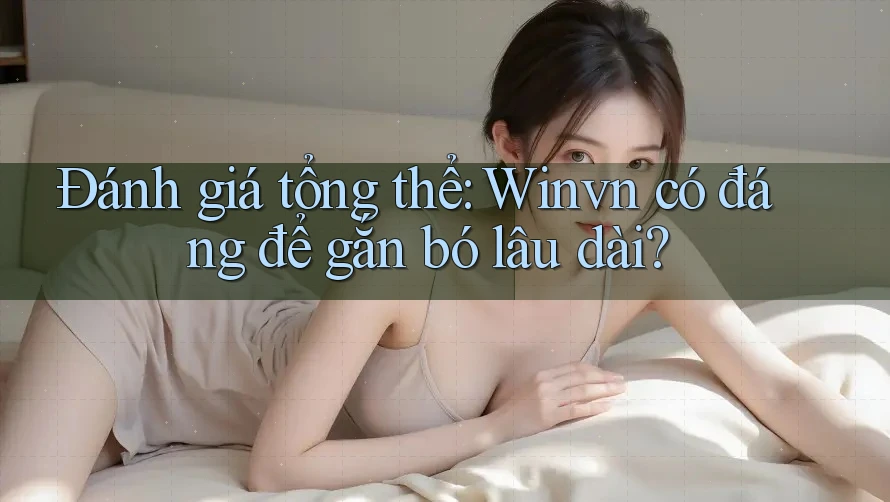 Đánh giá tổng thể: Winvn có đáng để gắn bó lâu dài? Đánh giá tổng thể: Winvn có đáng để gắn bó lâu dài?