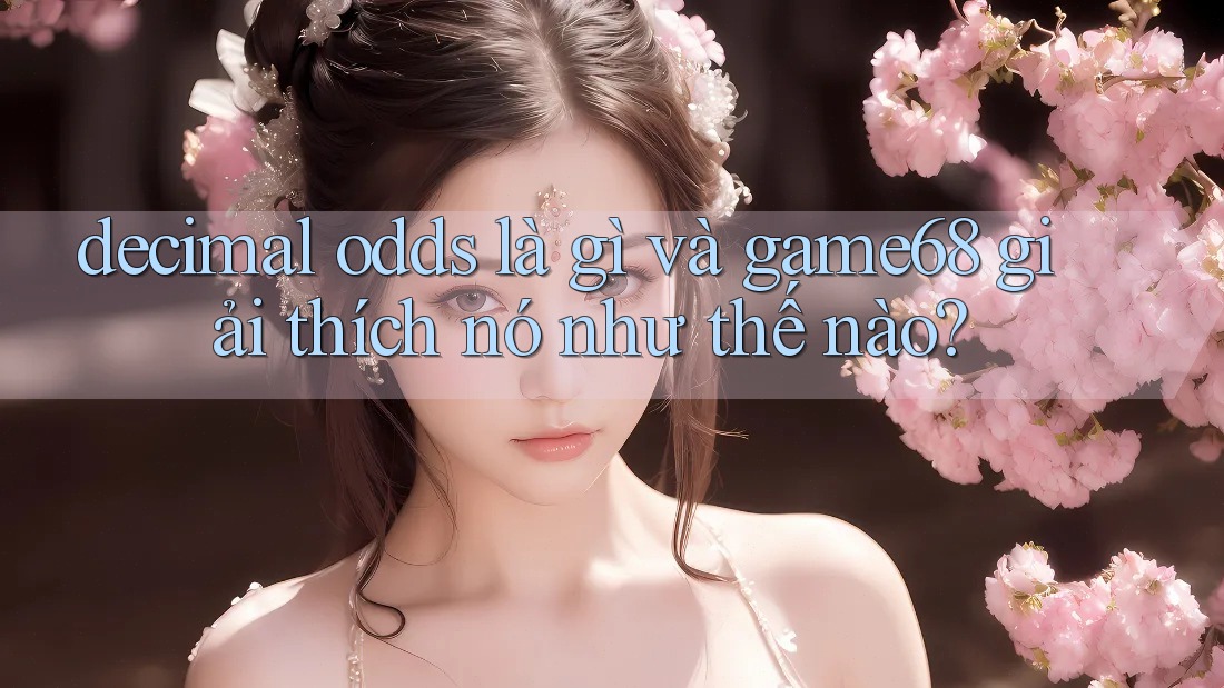 decimal odds là gì và game68 giải thích nó như thế nào? decimal odds là gì và game68 giải thích nó như thế nào?