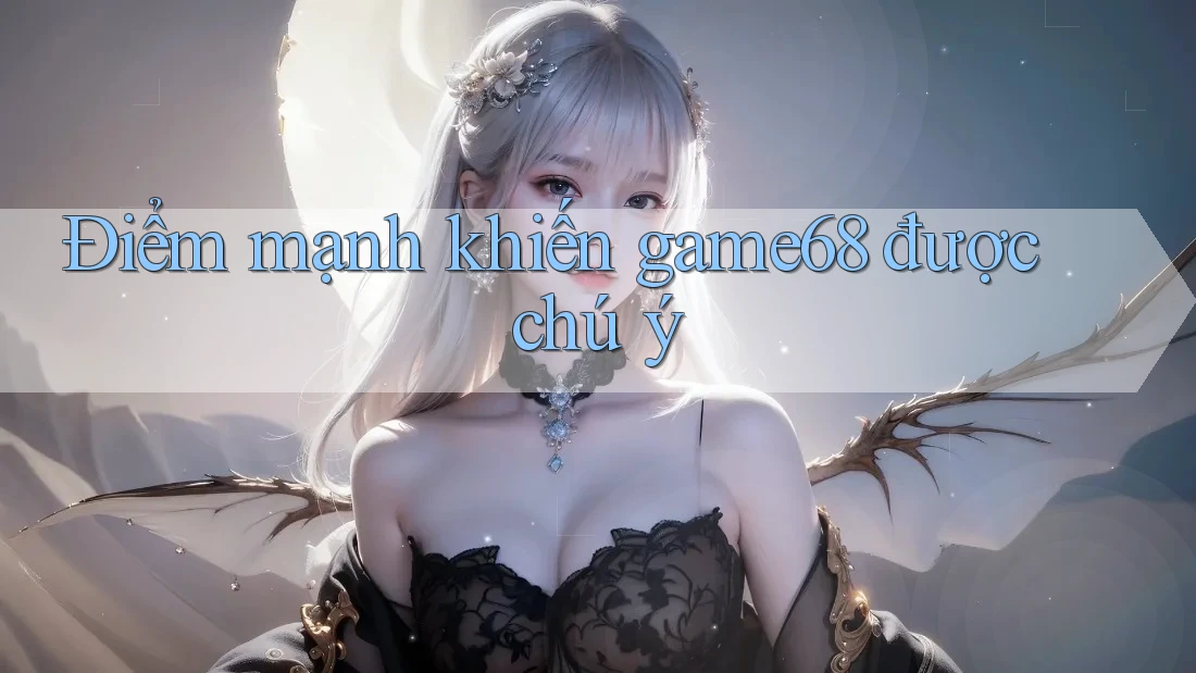 Điểm mạnh khiến game68 được chú ý Điểm mạnh khiến game68 được chú ý
