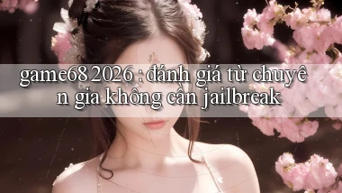 game68 2026 đánh giá từ chuyên gia không cần jailbreak