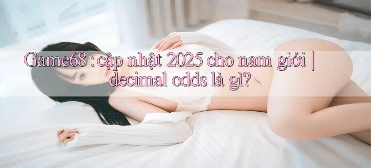 Game68 cập nhật 2025 cho nam giới decimal odds là gì