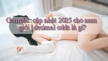 Game68 cập nhật 2025 cho nam giới decimal odds là gì