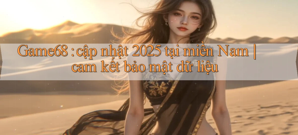 Game68 cập nhật 2025 tại miền Nam cam kết bảo mật dữ liệu